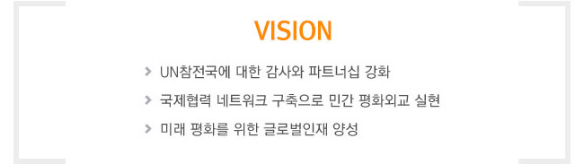 VISTION-UN참전국에대한 감사와 파트너십 강화,
												국제협력네트워크 구축으로 민간 평화외교 실현, 미래 평화를 위한 글로벌인재 양성